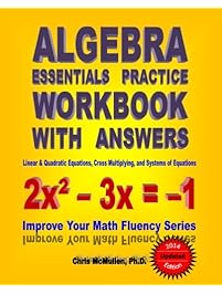 Algebra Essentials Practice Workbook with Answers:  Linear & Quadratic Equations, Cross Multiplying, and Systems of Equations: Improve Your Math Fluency Series