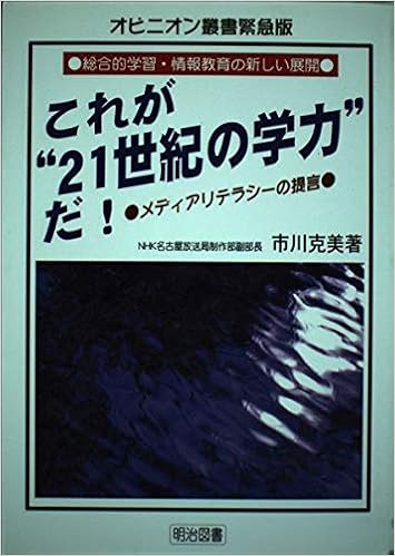これが 21世紀の学力 だ メディアリテラシーの提言 オピニオン叢書緊急版 総合的学習 情報教育の新しい展開 市川 克美 本 通販 Amazon