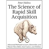 The Science of Rapid Skill Acquisition: Advanced Methods to Learn, Remember, and Master New Skills, Information, and Abilities
