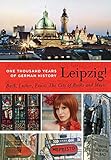 Leipzig!: One Thousand Years of German History - Bach, Luther, Faust: The City of Books and Music