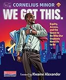 We Got This.: Equity, Access, and the Quest to Be Who Our Students Need Us to Be We Got This.: Equity, Access, and the Quest to Be Who Our Students Need Us to Be
