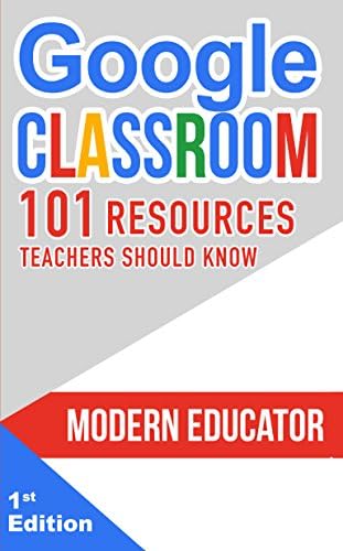 Google Classroom: 101 Resources Teachers Should Know (Modern Educator - Google Classroom) Kindle Edition