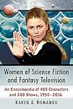 Women of Science Fiction and Fantasy Television: An Encyclopedia of 400 Characters and 200 Shows, 19 by Karen A. Romanko