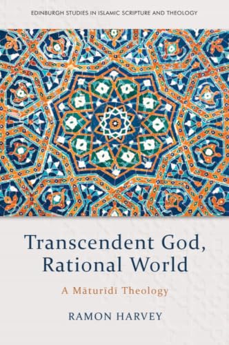 Transcendent God, Rational World: A Maturidi Theology (Edinburgh Studies in Islamic Scripture and Theology)