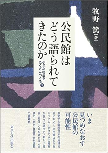 公民館はどう語られてきたのか 小さな社会をたくさんつくる 1 小さな社会をたくさんつくる 1 牧野 篤 本 通販 Amazon