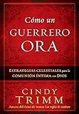 Cómo Un Guerrero Ora: Estrategias celestiales para la comunión íntima con Dios (Spanish Edition)