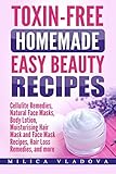 Toxin-free Homemade Easy Beauty Recipes: Cellulite Remedies, Natural Face Masks, Body Lotion, Moisturising Hair Mask and Face Mask Recipes, Hair Loss ... (DIY Homemade Beauty Products) (Volume 1) by 