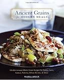 Ancient Grains for Modern Meals: Mediterranean Whole Grain Recipes for Barley, Farro, Kamut, Polenta, Wheat Berries & More