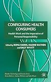 Configuring Health Consumers : Health Work and the Imperative of Personal Responsibility, , 023025196X