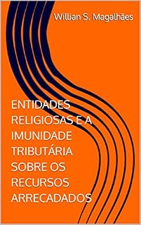 Livro ENTIDADES RELIGIOSAS E A IMUNIDADE TRIBUTÁRIA SOBRE OS RECURSOS ARRECADADOS