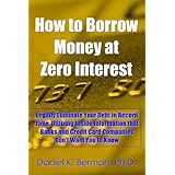 How to Borrow Money at Zero Interest: Legally Eliminate Your Debt in Record Time, Utilizing Inside Information that Banks and Credit Card Companies Don't ... to Know (U.S. Credit Secrets Series Book 6)