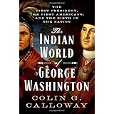The Indian World of George Washington: The First President, the First Americans, and the Birth of the Nation