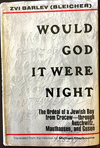 Would God It Were Night: The Ordeal of a Jewish Boy from Cracow-Through Auschwitz, Mauthausen, and G by Zvi Barlev-Bleicher