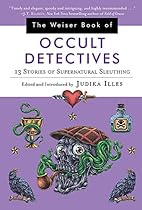 The Weiser Book of Occult Detectives: 13 Stories of Supernatural Sleuthing The Weiser Book of Occult Detectives: 13 Stories of Supernatural Sleuthing