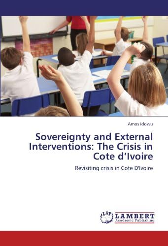 Sovereignty and External Interventions: The Crisis in Cote d’Ivoire: Revisiting crisis in Cote D'Ivoire