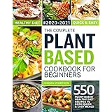 The Complete Plant Based Cookbook For Beginners: 550 Plant-Based Healthy Diet Recipes To Cook Quick & Easy Meals