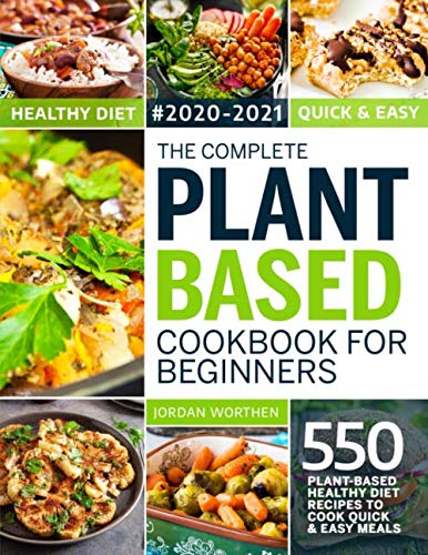 The Complete Plant Based Cookbook For Beginners: 550 Plant-Based Healthy Diet Recipes To Cook Quick & Easy Meals