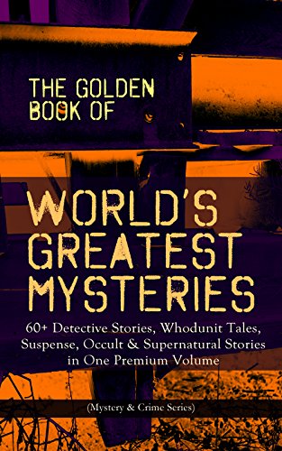 THE GOLDEN BOOK OF WORLD'S GREATEST MYSTERIES - 60+ Detective Stories, Whodunit Tales, Suspense, Occult & Supernatural Stories in One Premium Volume (Mystery ... Rope of Fear, Number 13, The Birth-Mark...