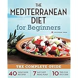 Mediterranean Diet for Beginners: The Complete Guide - 40 Delicious Recipes, 7-Day Diet Meal Plan, and 10 Tips for Success
