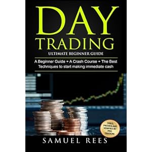 Day Trading: Ultimate Beginner Guide: 3 Manuscripts A Beginner Guide + A Crash Course To Get Quickly Started + The Best Techniques to Make Immediate C