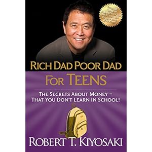 Rich Dad Poor Dad for Teens: The Secrets about Money–That You Don’t Learn in School!