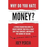 Why Do You Hate Money?: A Fitness Marketing Guide To Create Content That Kills, Craft Copy That Converts, And Master The Science Of Selling Without Selling Out