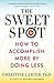 The Sweet Spot: How to Accomplish More by Doing Less