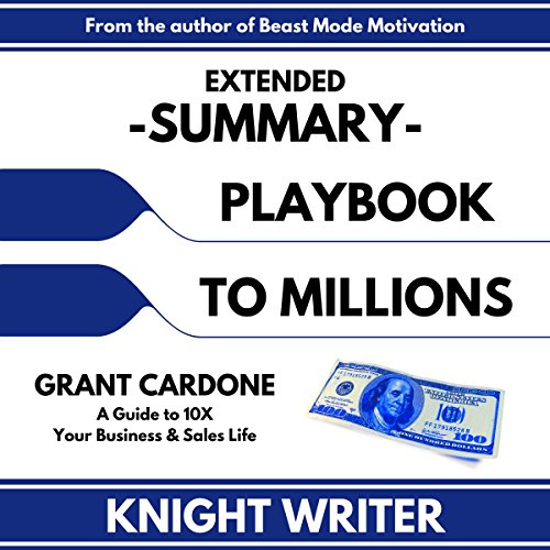 Extended Summary: Playbook to Millions by Grant Cardone: A Guide to 10X Your Business and Sales Life