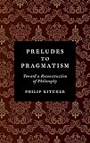 Preludes to Pragmatism: Toward a Reconstruction of Philosophy