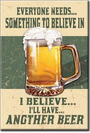 ART/ARTWORK FEATURED ON A MAGNET - Licensed Collectibles, Nostalgic, Vintage, Antique And Original Designs - GREAT BEER / ALCOHOL HUMOR THEME [3542801686] - BEER "Everyone Needs Something To Believe... I Believe I'll Have Another Beer" [great image and stylish design] [TSFD]