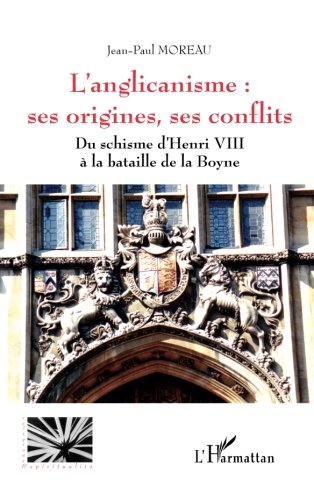 L'anglicanisme : ses origines, ses conflits: Du schisme d'Henri VIII à la bataille de la Boyne (Fre by Jeanpaul Moreau