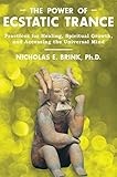The Power of Ecstatic Trance: Practices for Healing, Spiritual Growth, and Accessing the Universal M by Nicholas E. Brink Ph.D.