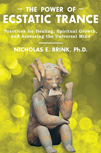 The Power of Ecstatic Trance: Practices for Healing, Spiritual Growth, and Accessing the Universal M by Nicholas E. Brink Ph.D.