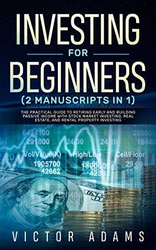 Investing for Beginners (2 Manuscripts in 1): The Practical Guide to Retiring Early and Building Passive Income with Stock Market Investing, Real Estate and Rental Property Investing Kindle Edition
