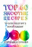 Top 60 Smoothie Recipes to Lose Belly Fat and Boost Energy: The Best, Tasty and Simple Smoothie Reci by Stephanie Collins