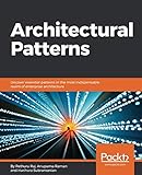 Architectural Patterns: Uncover essential patterns in the most indispensable realm of enterprise arc