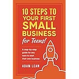 10 Steps to Your First Small Business (For Teens): A step-by-step guide for any teen to start their own business