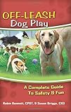 Off-Leash Dog Play: A Complete Guide to Safety & Fun by Robin Bennett, Susan Briggs