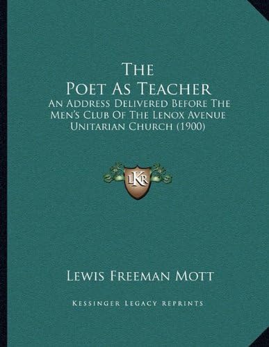 The Poet As Teacher: An Address Delivered Before The Men's Club Of The Lenox Avenue Unitarian Church (1900)