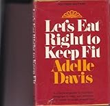 Let's Eat Right to Keep Fit : A Practical Guide To Nutrition Designed To Help You Achieve Good Health Through Proper Diet by Adelle Davis (1970-06-03)