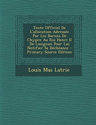 Texte Officiel de L'Allocution Adressee Par Les Barons de Chypre Au Roi Henri II de Lusignan Pour Lui Notifier Sa Decheance - Primary Source Edition (French Edition)