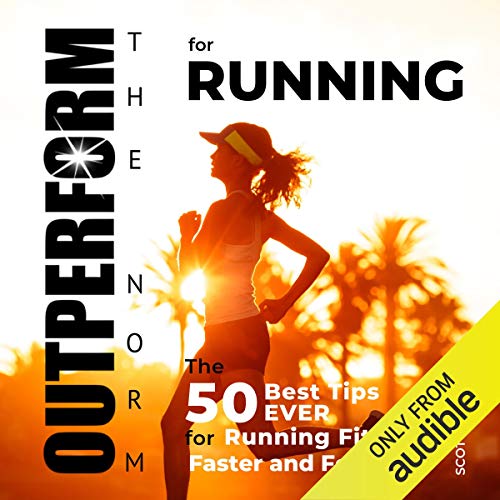 OUTPERFORM THE NORM for Running: The 50 Best Tips EVER for Running Fitter, Faster and Forever by Scott Welle