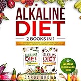 Alkaline Diet: 2 Books in 1 - Alkaline Diet For Beginners + Alkaline Diet Recipes. Start Your Alkaline Lifestyle For Weight Loss and Reset Cleanse in a Positive Way! 100+ Everyday Recipes and Foods by 