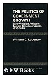 The Politics of Government Growth : Early Victorian Attitudes Towards State Intervention, 1833-1848, Lubenow, William C., 0208012273