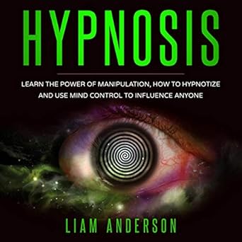 Learn the Power of Manipulation, How to Hypnotize and Use Mind Control to Influence Anyone - Liam Anderson