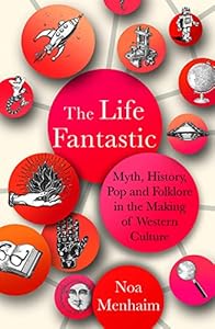 The Life Fantastic: Myth, History, Pop and Folklore in the Making of Western Culture book cover
