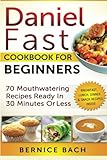 Daniel Fast Cookbook For Beginners - 70 Mouthwatering Recipes Ready In 30 Minutes Or Less (Breakfast, Lunch, Dinner & Snack Recipes Inside)