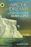 Arctic Dreams: Imagination and Desire in a Northern Landscape by Barry Lopez (1986-03-01)