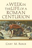 A Week in the Life of a Roman Centurion by Gary M. Burge