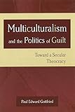 Multiculturalism and the Politics of Guilt: Toward a Secular Theocracy